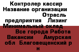 Контролер-кассир › Название организации ­ Fusion Service › Отрасль предприятия ­ Лизинг › Минимальный оклад ­ 19 200 - Все города Работа » Вакансии   . Амурская обл.,Благовещенский р-н